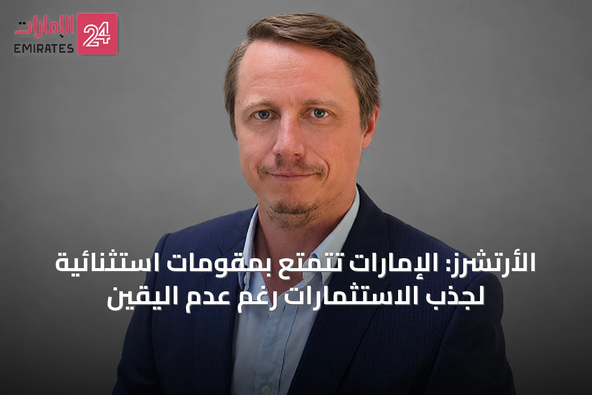 الأرتشرز: الإمارات تتمتع بمقومات استثنائية لجذب الاستثمارات رغم عدم اليقين