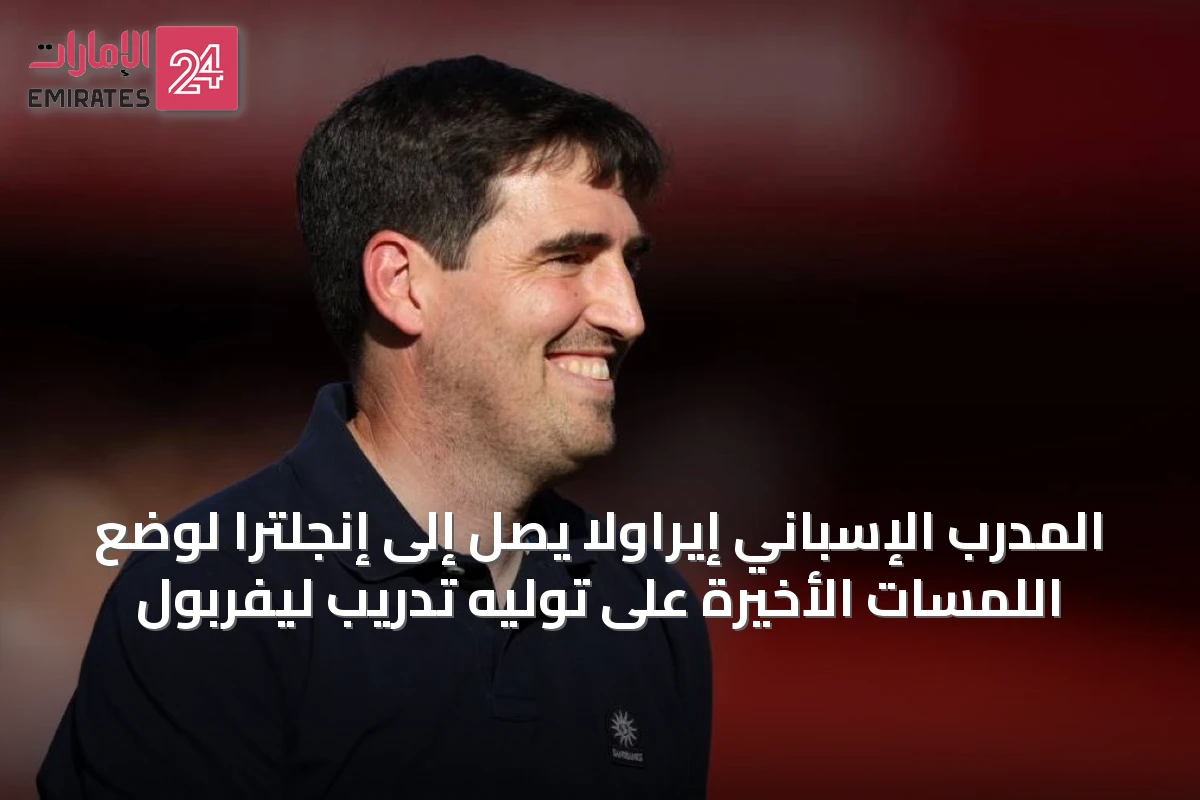 المدرب الإسباني إيراولا يصل إلى إنجلترا لوضع اللمسات الأخيرة على توليه تدريب ليفربول