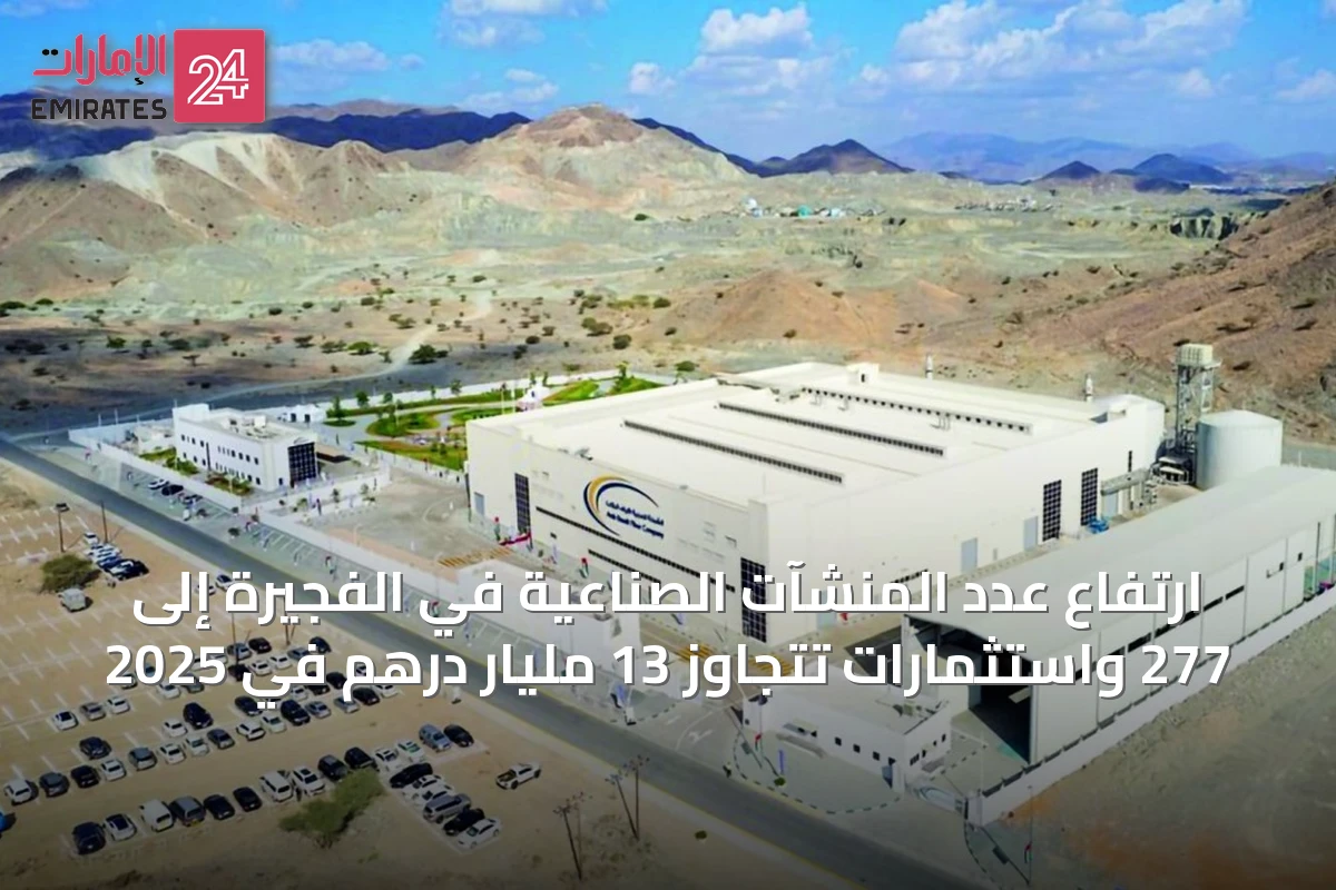 ارتفاع عدد المنشآت الصناعية في الفجيرة إلى 277 واستثمارات تتجاوز 13 مليار درهم في 2025