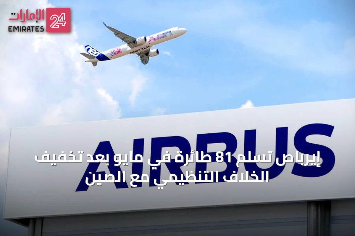 إيرباص تُسلم 81 طائرة في مايو بعد تخفيف الخلاف التنظيمي مع الصين