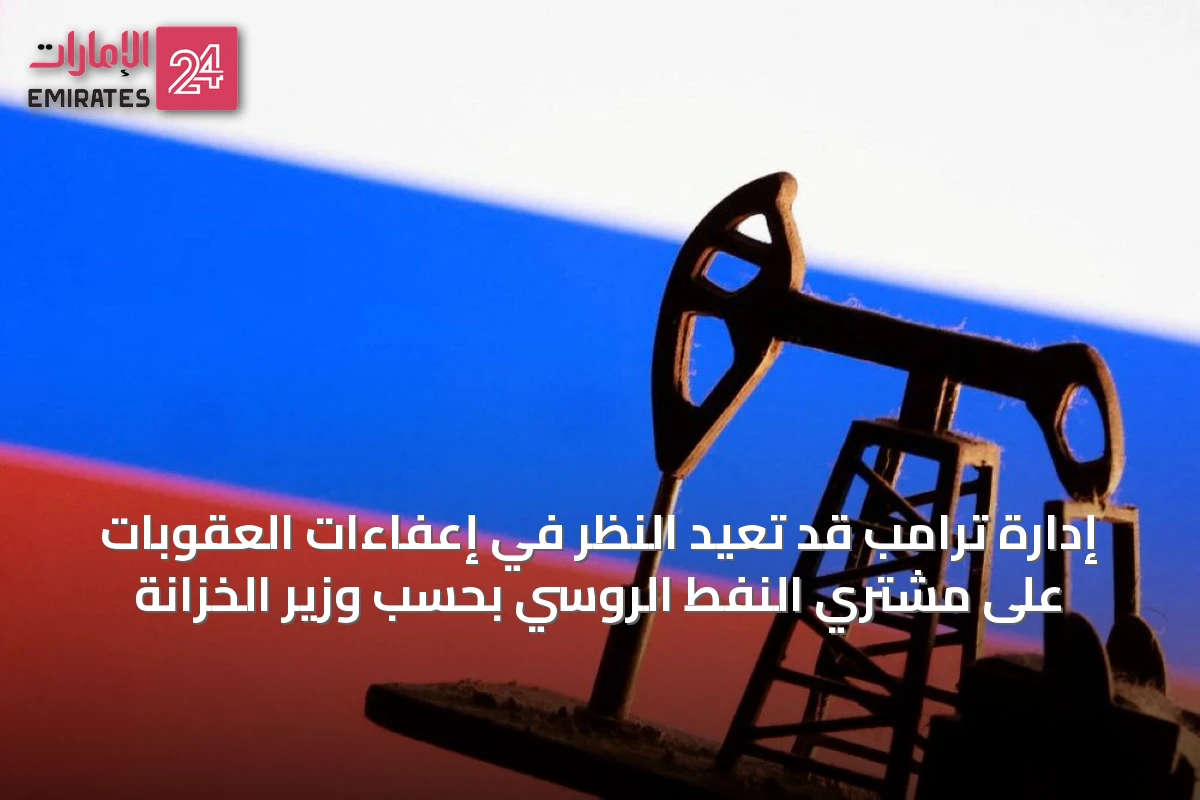 إدارة ترامب قد تُعيد النظر في إعفاءات العقوبات على مشتري النفط الروسي بحسب وزير الخزانة