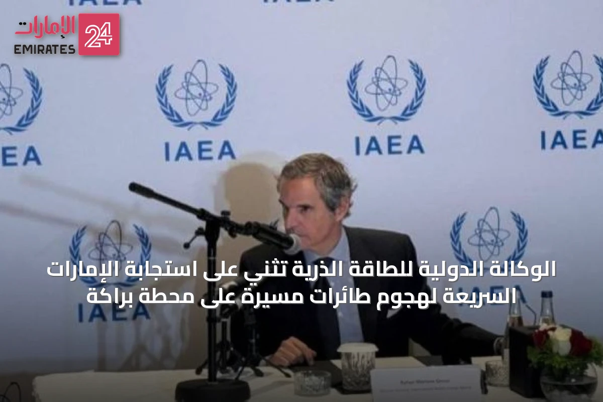 الوكالة الدولية للطاقة الذرية تثني على استجابة الإمارات السريعة لهجوم طائرات مسيرة على محطة براكة