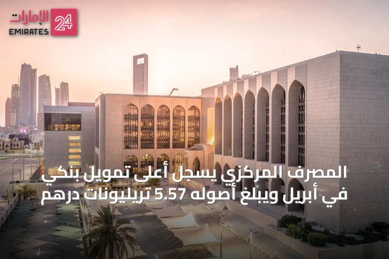 المصرف المركزي يسجّل أعلى تمويل بنكي في أبريل ويبلغ أصوله 5.57 تريليونات درهم
