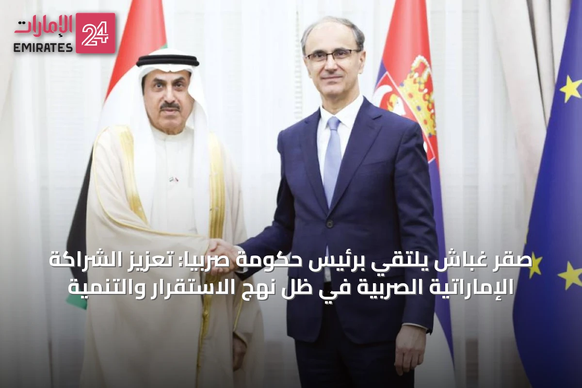صقر غباش يلتقي برئيس حكومة صربيا: تعزيز الشراكة الإماراتية الصربية في ظل نهج الاستقرار والتنمية