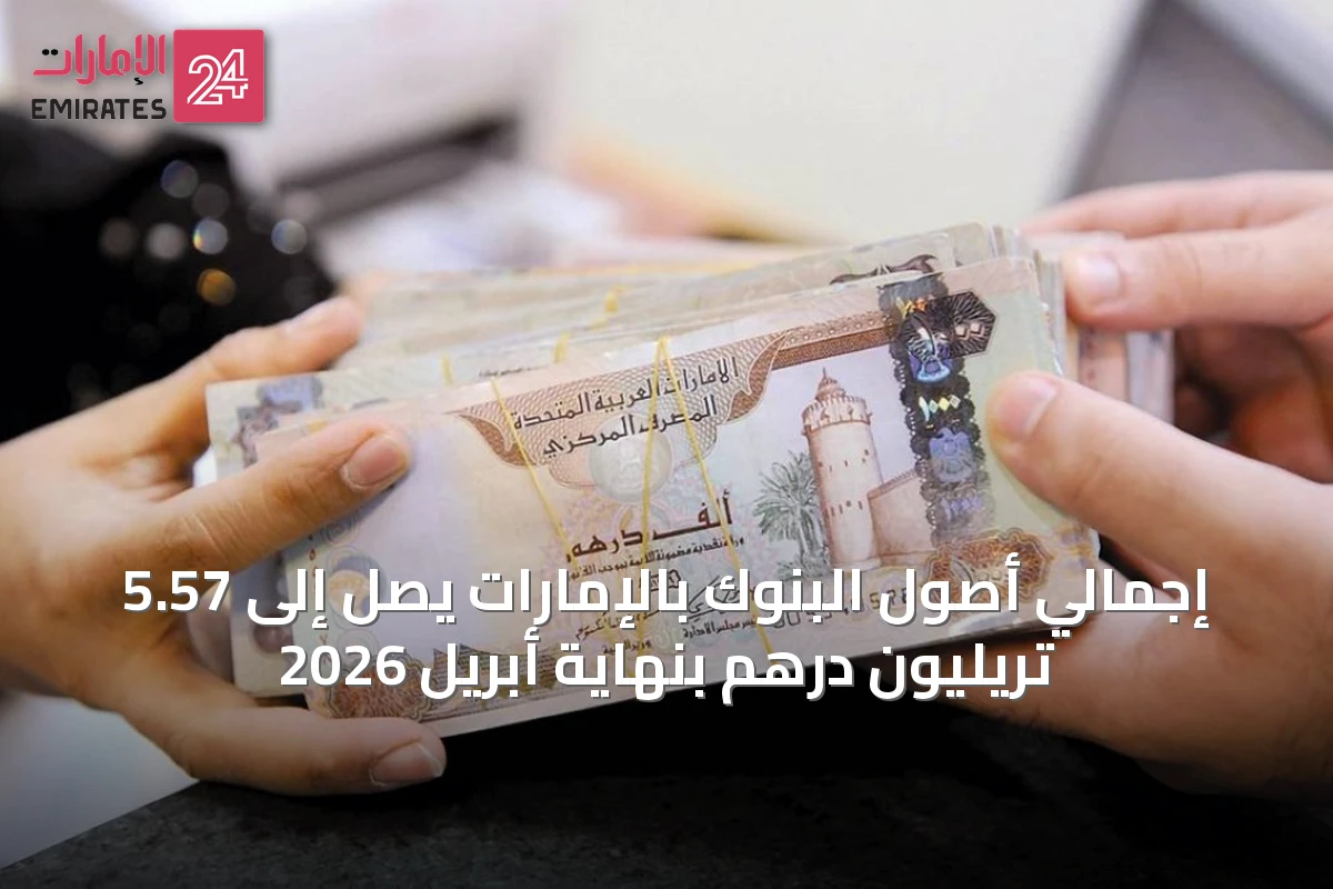 إجمالي أصول البنوك بالإمارات يصل إلى 5.57 تريليون درهم بنهاية أبريل 2026