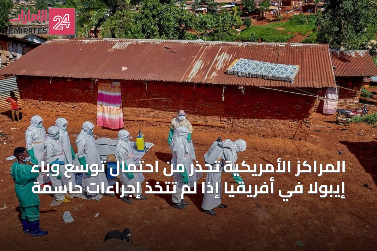المراكز الأمريكية تحذر من احتمال توسع وباء إيبولا في أفريقيا إذا لم تُتخذ إجراءات حاسمة