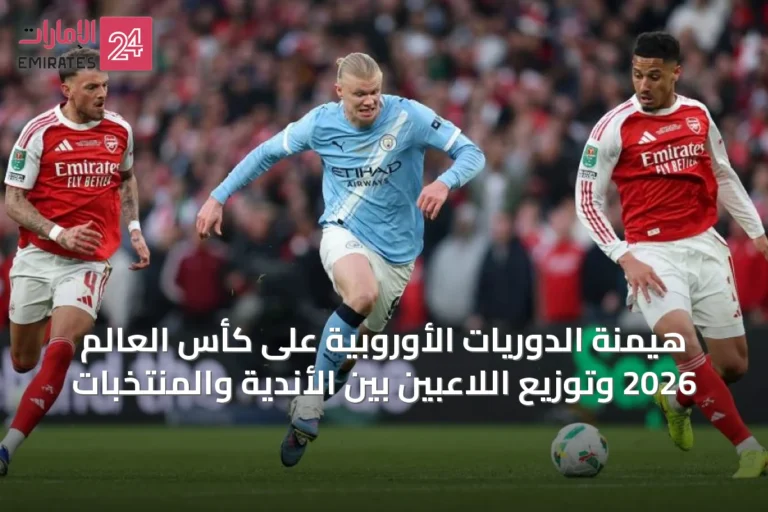هيمنة الدوريات الأوروبية على كأس العالم 2026 وتوزيع اللاعبين بين الأندية والمنتخبات