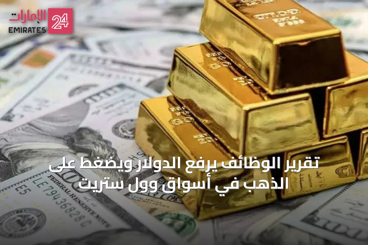 تقرير الوظائف يرفع الدولار ويضغط على الذهب في أسواق وول ستريت
