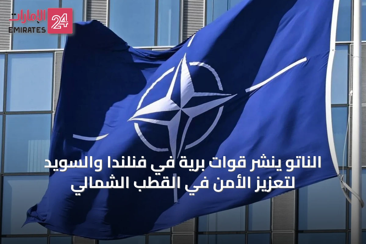 الناتو ينشر قوات برية في فنلندا والسويد لتعزيز الأمن في القطب الشمالي