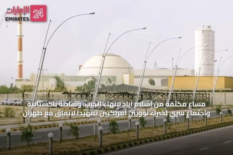 مساعٍ مكثفة من إسلام آباد لإنهاء الحرب: وساطة باكستانية واجتماع سري لخبراء نوويين أمريكيين تمهيداً لاتفاق مع طهران