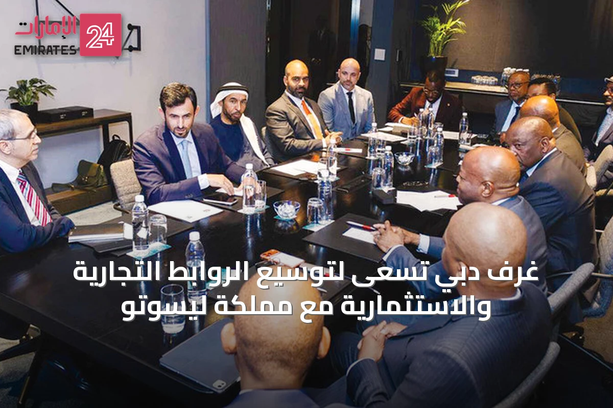 غرف دبي تسعى لتوسيع الروابط التجارية والاستثمارية مع مملكة ليسوتو