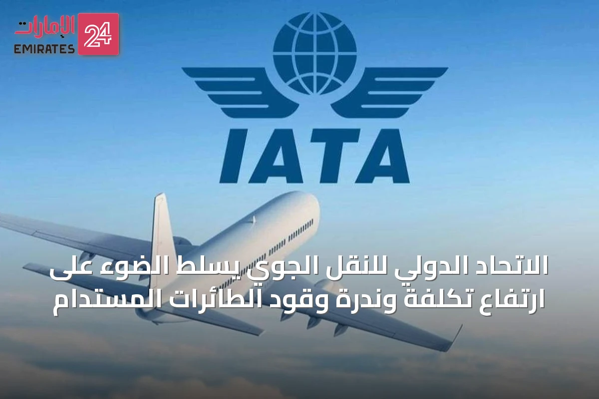 الاتحاد الدولي للنقل الجوي يسلط الضوء على ارتفاع تكلفة وندرة وقود الطائرات المستدام