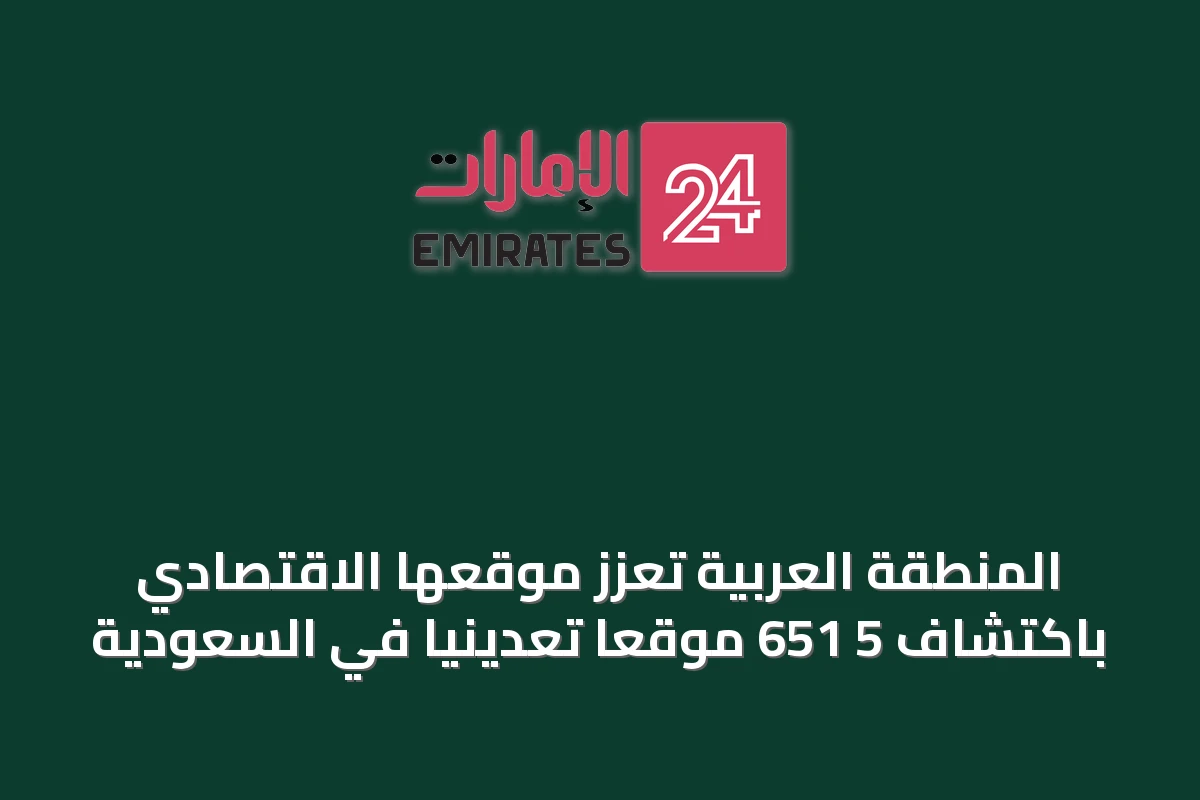 المنطقة العربية تُعزّز موقعها الاقتصادي باكتشاف 5 651 موقعاً تعدينياً في السعودية
