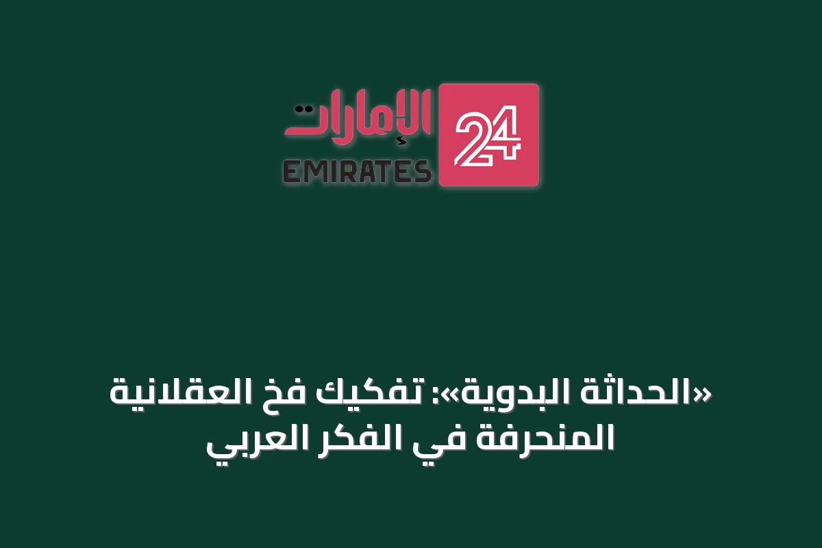 «الحداثة البدوية»: تفكيك فخ العقلانية المنحرفة في الفكر العربي