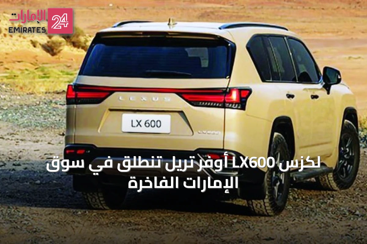 لكزس LX600 أوفر تريل تنطلق في سوق الإمارات الفاخرة
