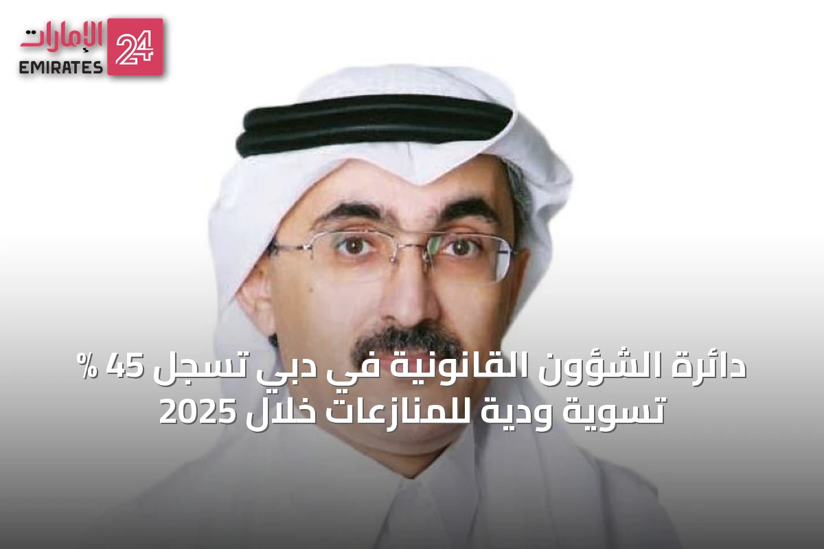 دائرة الشؤون القانونية في دبي تسجل 45 % تسوية ودية للمنازعات خلال 2025