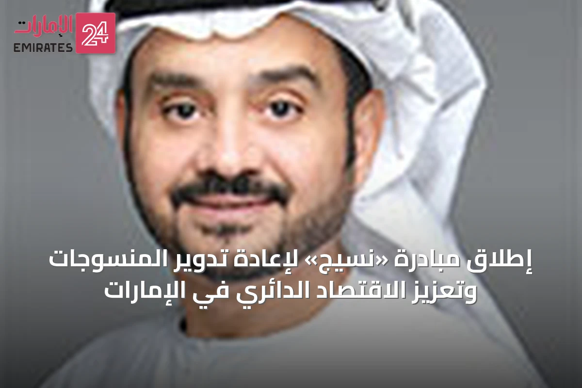 إطلاق مبادرة «نسيج» لإعادة تدوير المنسوجات وتعزيز الاقتصاد الدائري في الإمارات