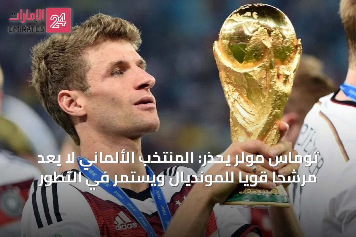 توماس مولر يحذر: المنتخب الألماني لا يُعدّ مرشحًا قويًا للمونديال ويستمر في التطور