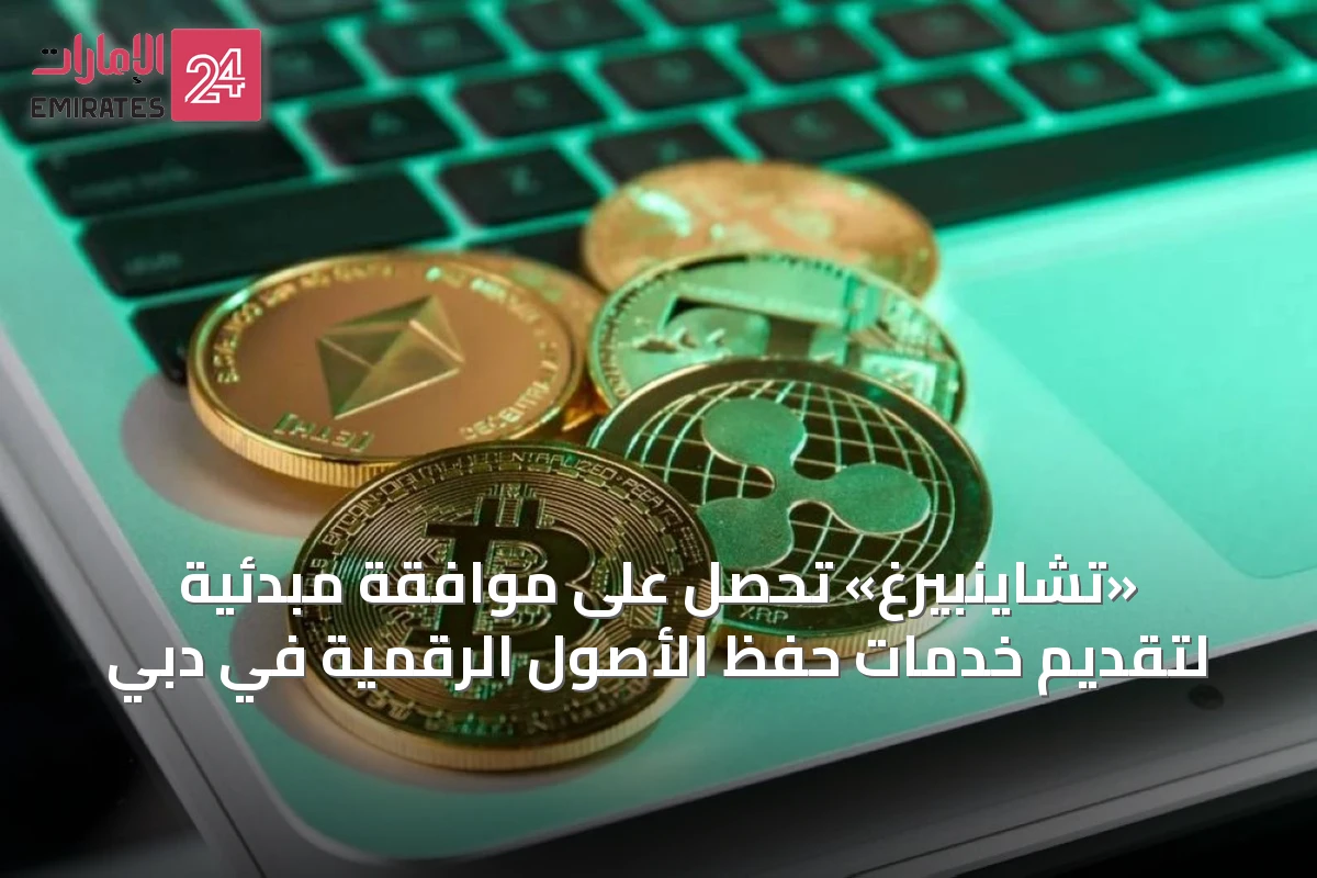 «تشاينبيرغ» تحصل على موافقة مبدئية لتقديم خدمات حفظ الأصول الرقمية في دبي