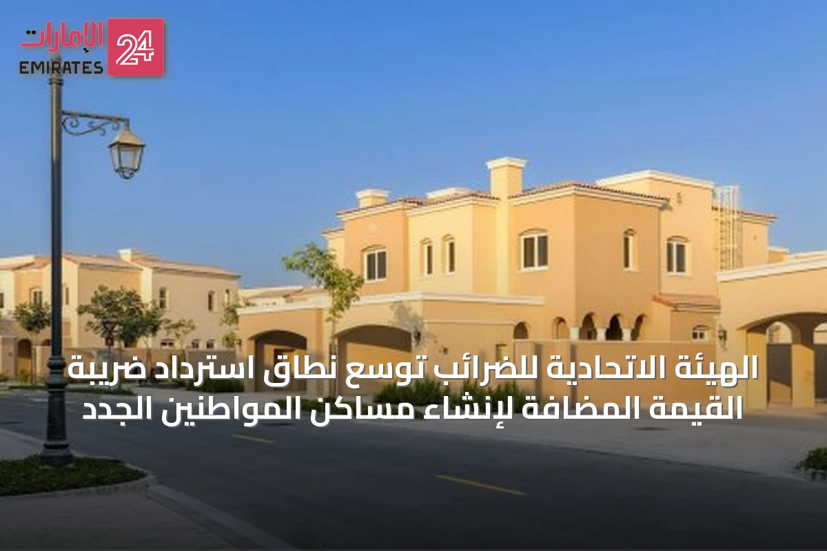 الهيئة الاتحادية للضرائب توسّع نطاق استرداد ضريبة القيمة المضافة لإنشاء مساكن المواطنين الجدد
