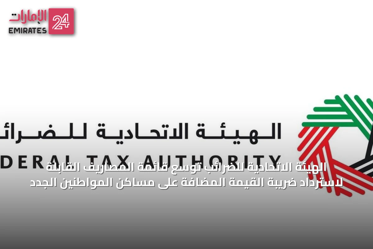 الهيئة الاتحادية للضرائب توسّع قائمة المصاريف القابلة لاسترداد ضريبة القيمة المضافة على مساكن المواطنين الجدد