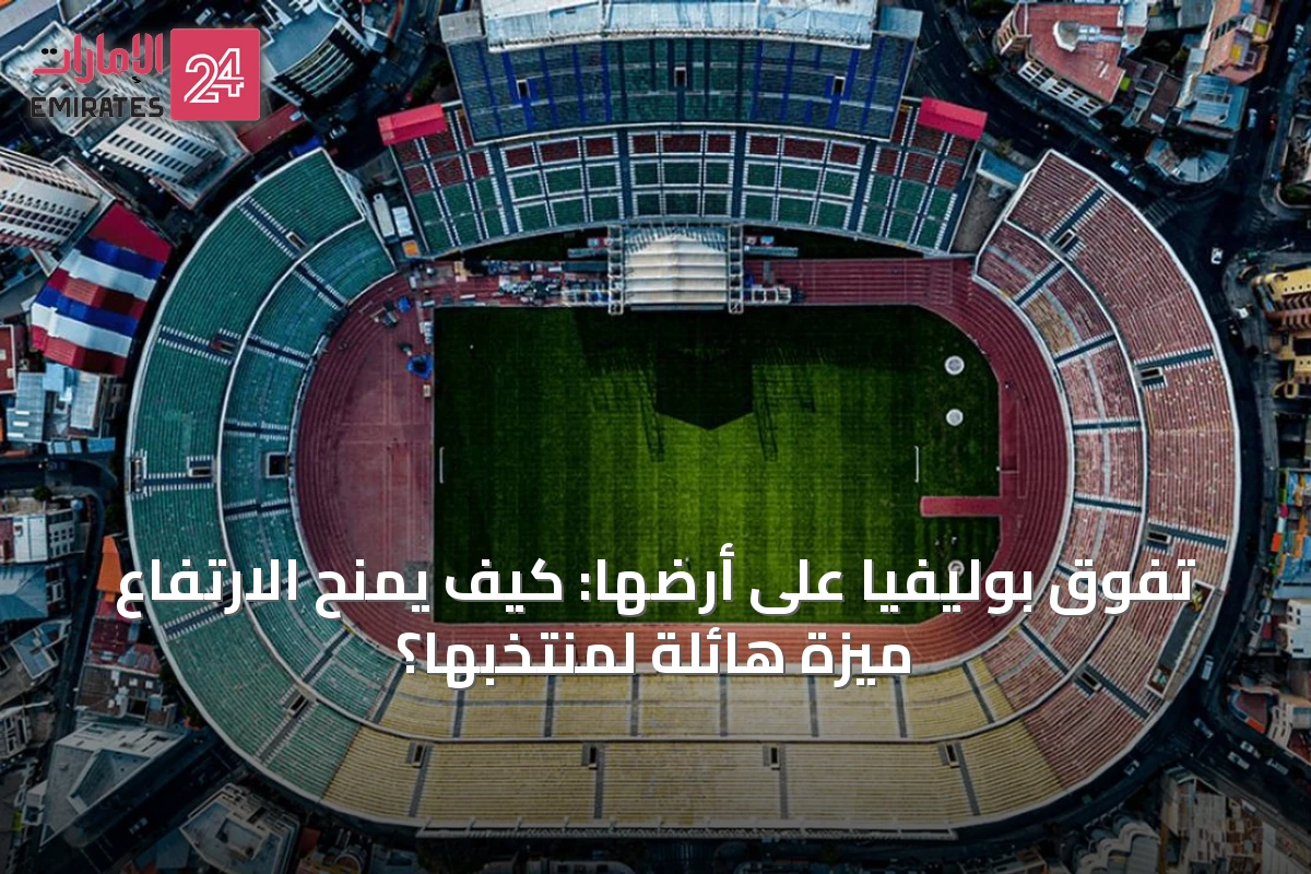 تفوق بوليفيا على أرضها: كيف يمنح الارتفاع ميزة هائلة لمنتخبها؟