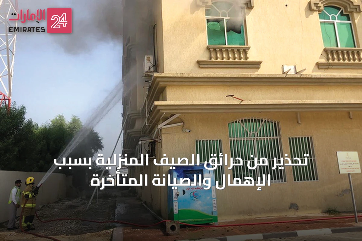 تحذير من حرائق الصيف المنزلية بسبب الإهمال والصيانة المتأخرة