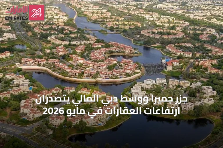 جزر جميرا ووسط دبي المالي يتصدران ارتفاعات العقارات في مايو 2026