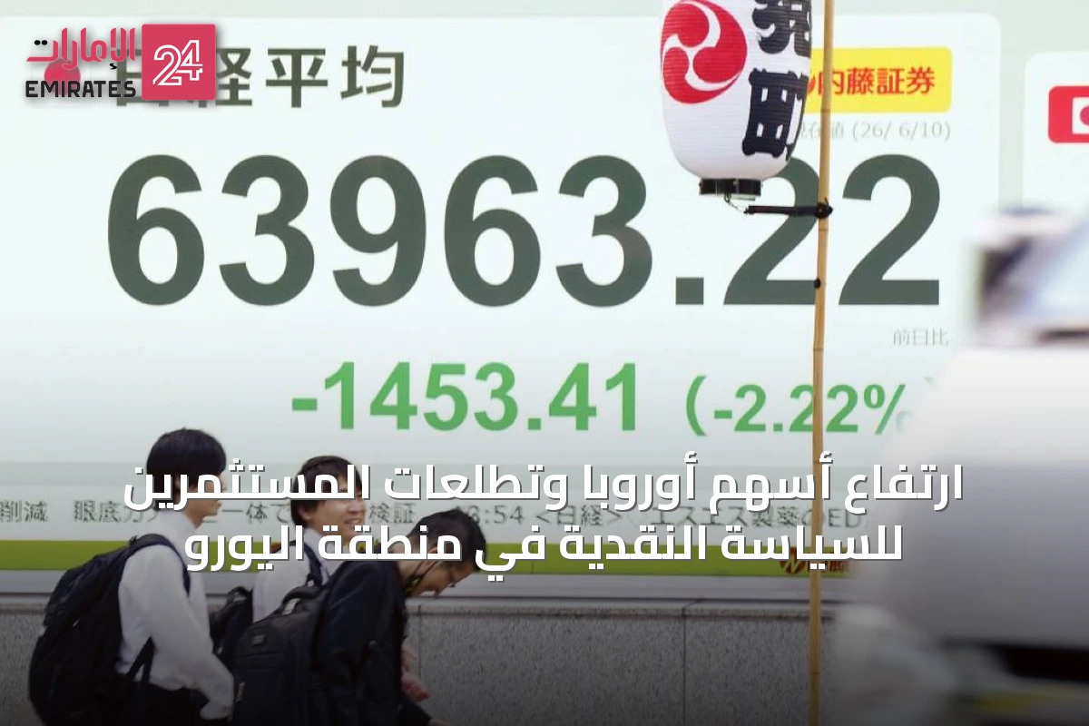 ارتفاع أسهم أوروبا وتطلعات المستثمرين للسياسة النقدية في منطقة اليورو