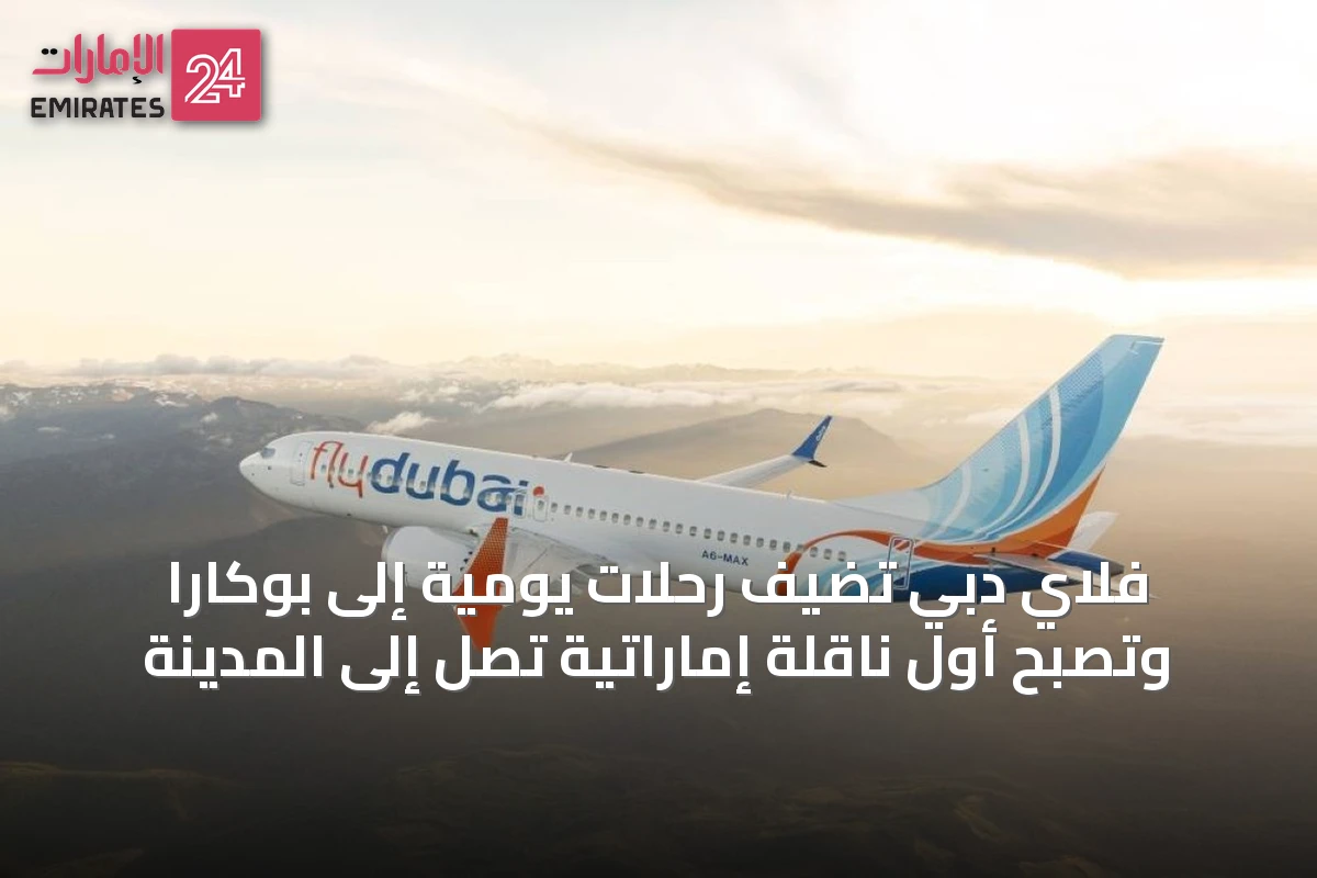 فلاي دبي تضيف رحلات يومية إلى بوكارا وتصبح أول ناقلة إماراتية تصل إلى المدينة