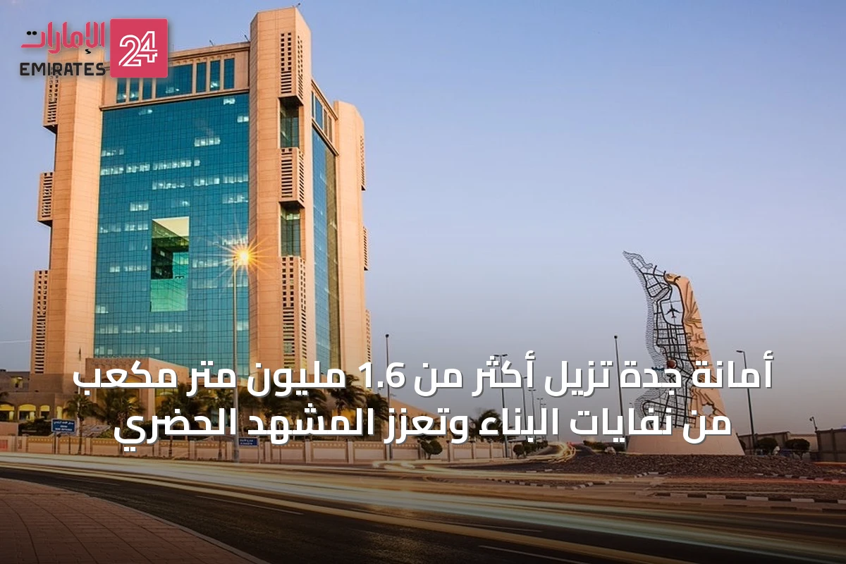 أمانة جدة تزيل أكثر من 1.6 مليون متر مكعب من نفايات البناء وتعزز المشهد الحضري