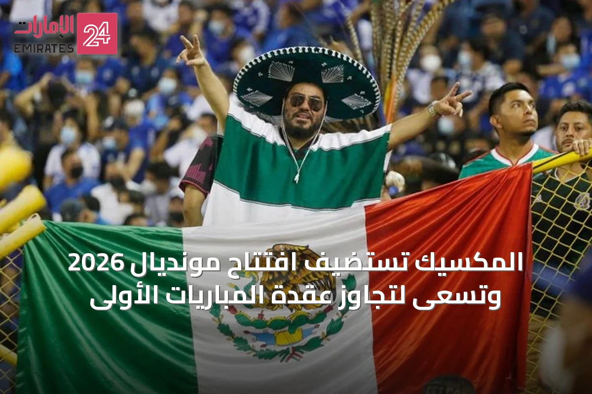 المكسيك تستضيف افتتاح مونديال 2026 وتسعى لتجاوز عقدة المباريات الأولى