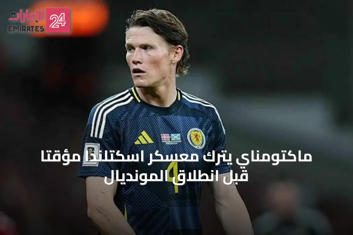 ماكتومناي يترك معسكر اسكتلندا مؤقتًا قبل انطلاق المونديال