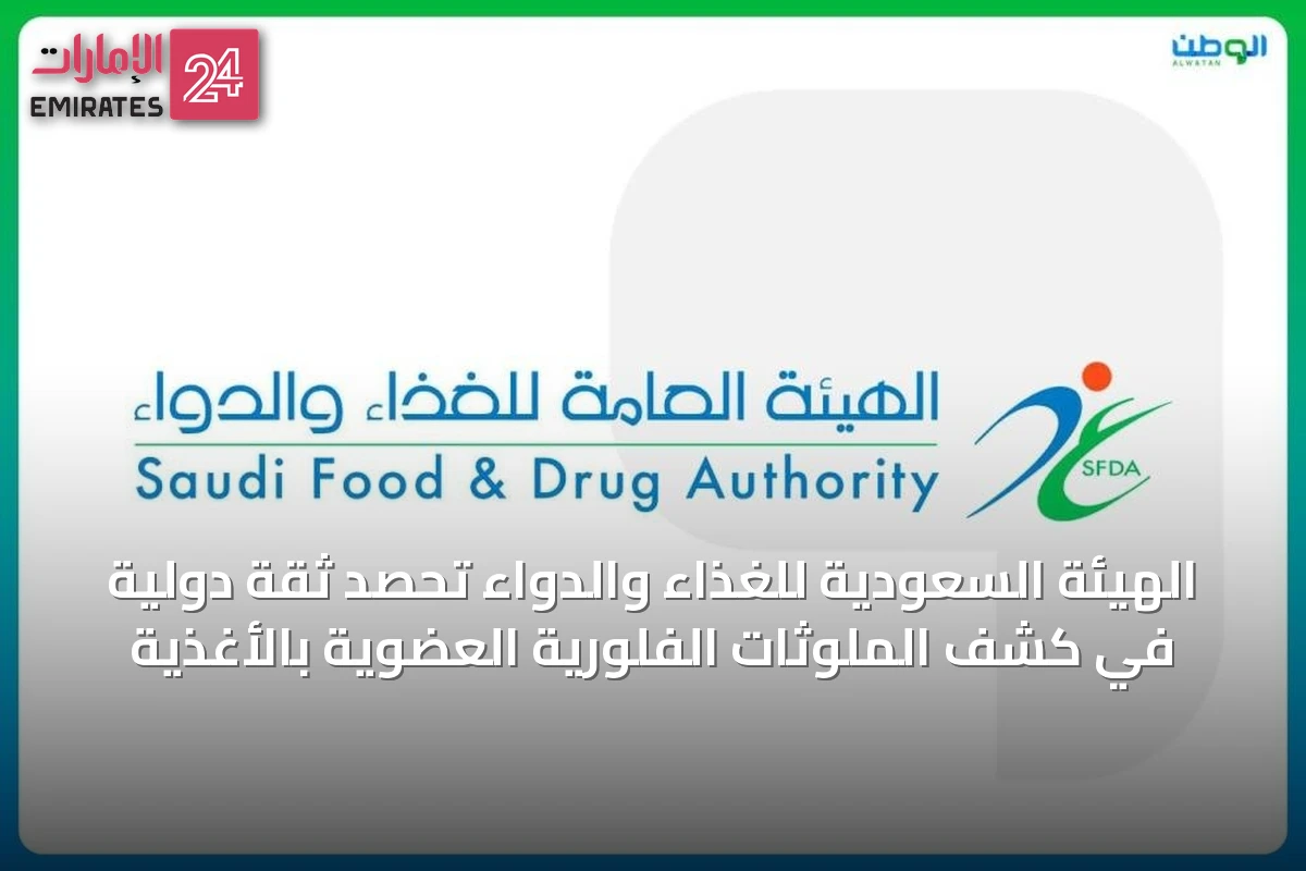 الهيئة السعودية للغذاء والدواء تحصد ثقة دولية في كشف الملوثات الفلورية العضوية بالأغذية
