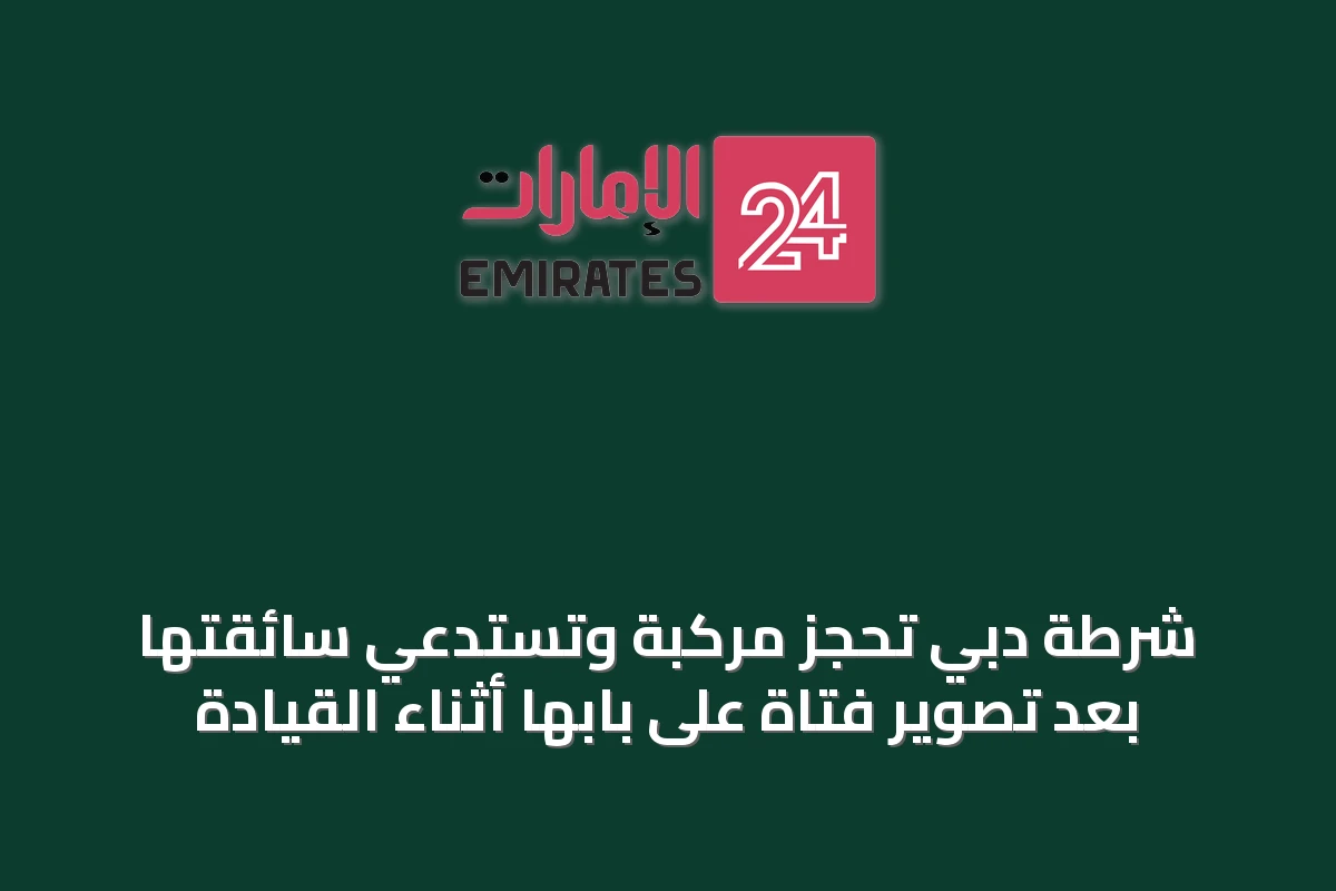 شرطة دبي تحجز مركبة وتستدعي سائقتها بعد تصوير فتاة على بابها أثناء القيادة