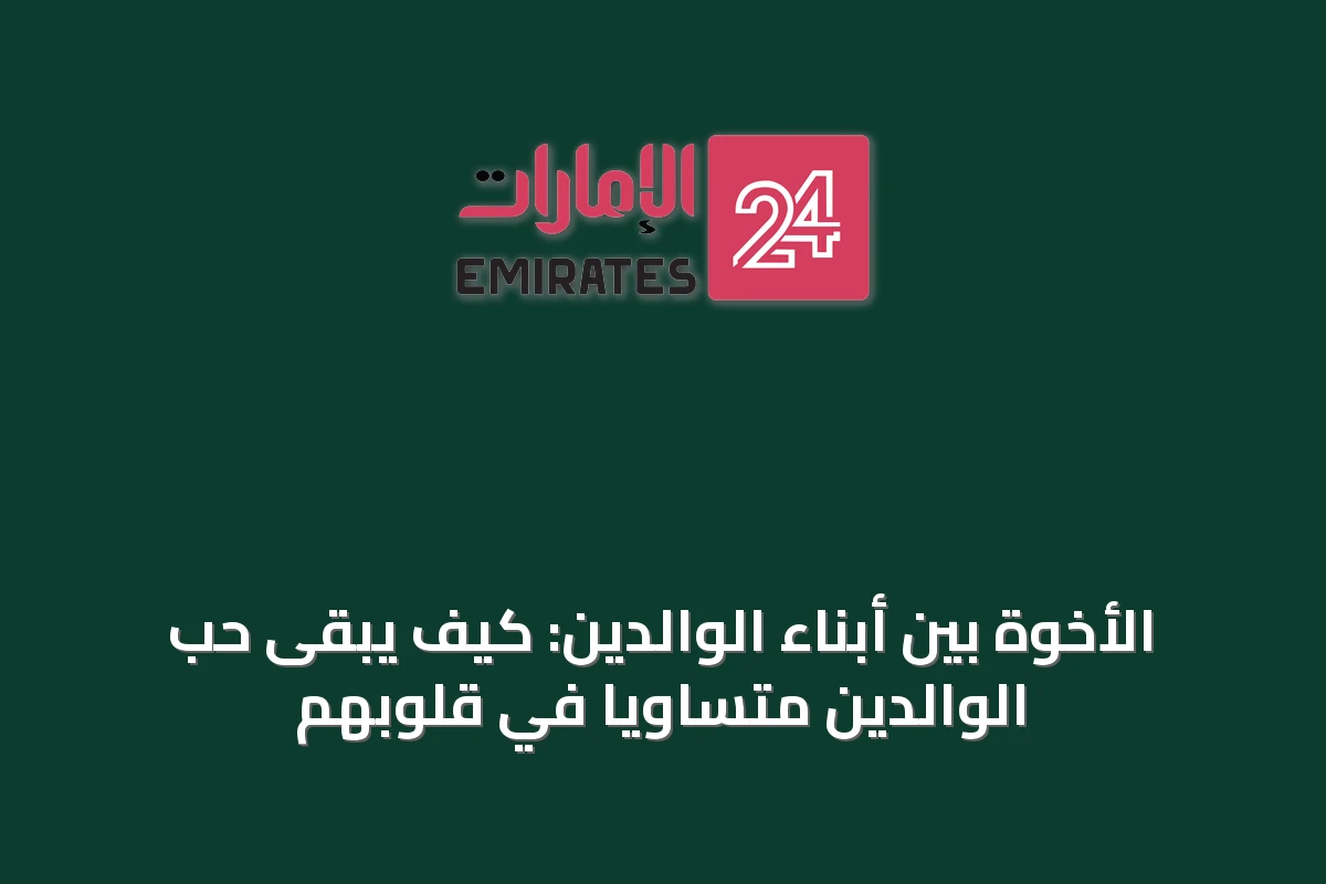 الأخوة بين أبناء الوالدين: كيف يبقى حب الوالدين متساوياً في قلوبهم