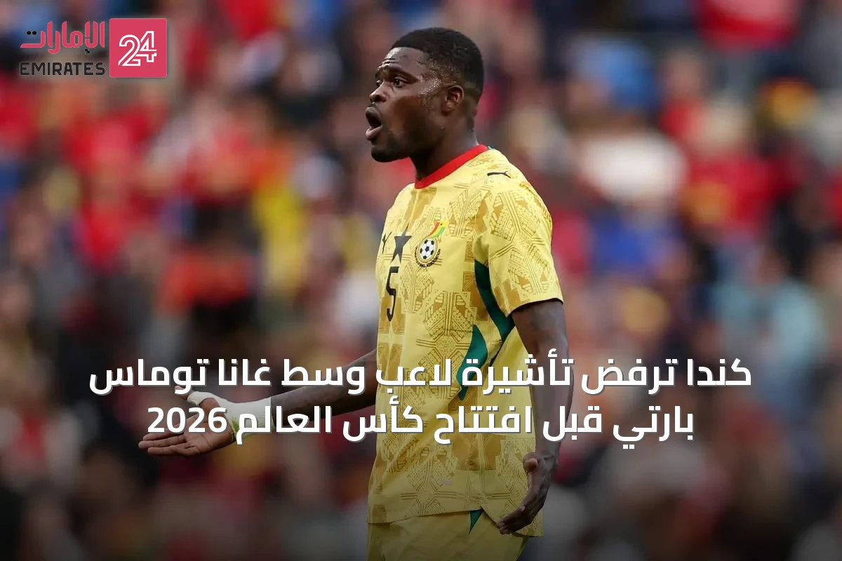 كندا ترفض تأشيرة لاعب وسط غانا توماس بارتي قبل افتتاح كأس العالم 2026