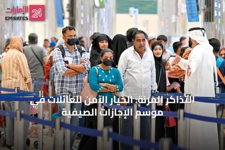 التذاكر المرنة: الخيار الآمن للعائلات في موسم الإجازات الصيفية