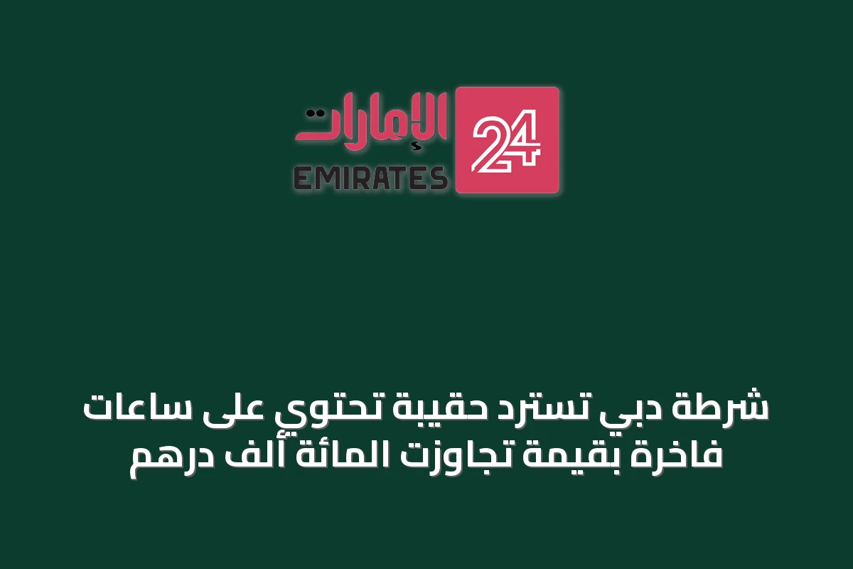 شرطة دبي تسترد حقيبة تحتوي على ساعات فاخرة بقيمة تجاوزت المائة ألف درهم