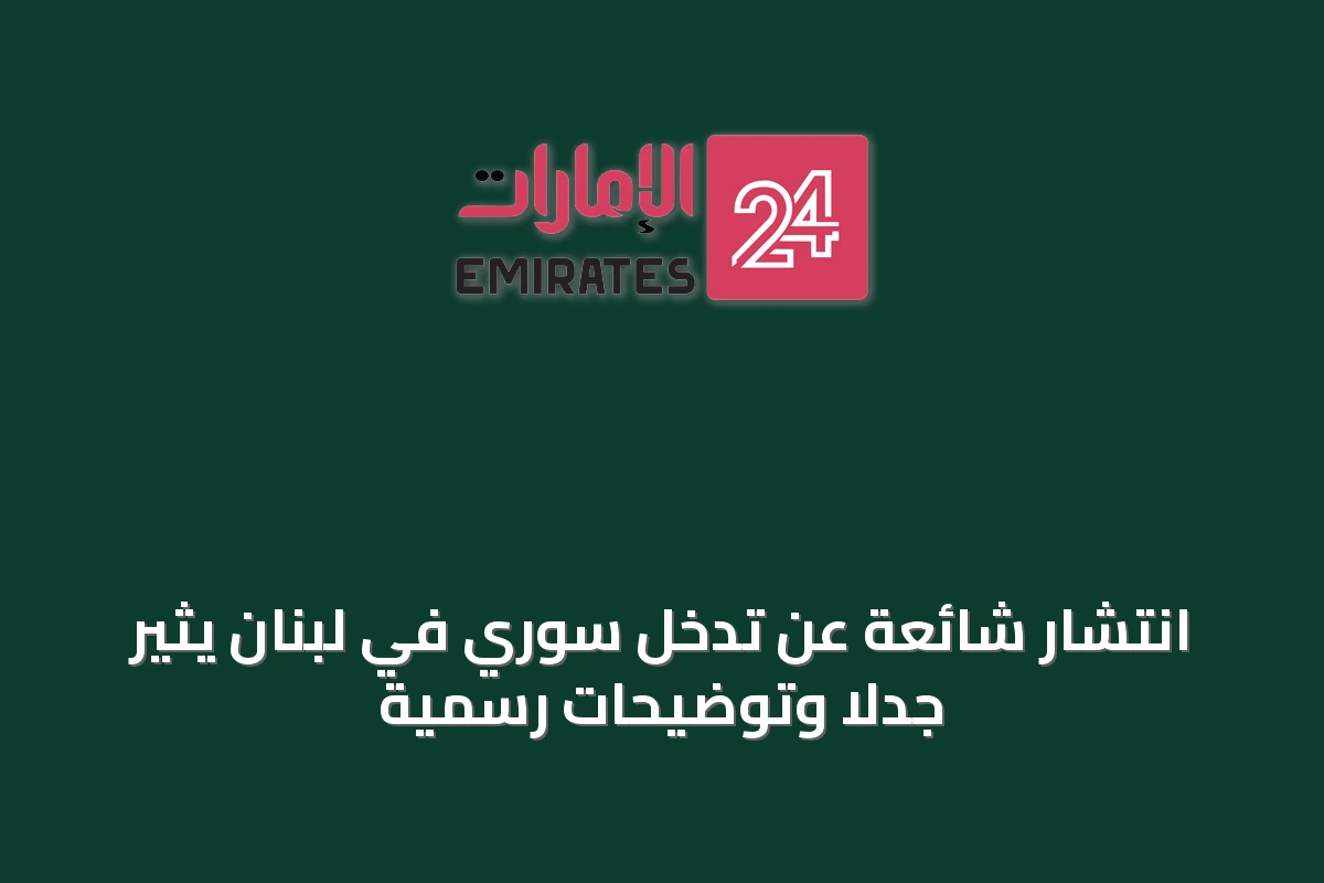 انتشار شائعة عن تدخل سوري في لبنان يثير جدلاً وتوضيحات رسمية