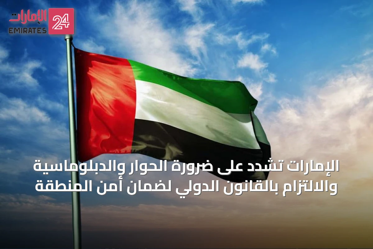 الإمارات تشدد على ضرورة الحوار والدبلوماسية والالتزام بالقانون الدولي لضمان أمن المنطقة