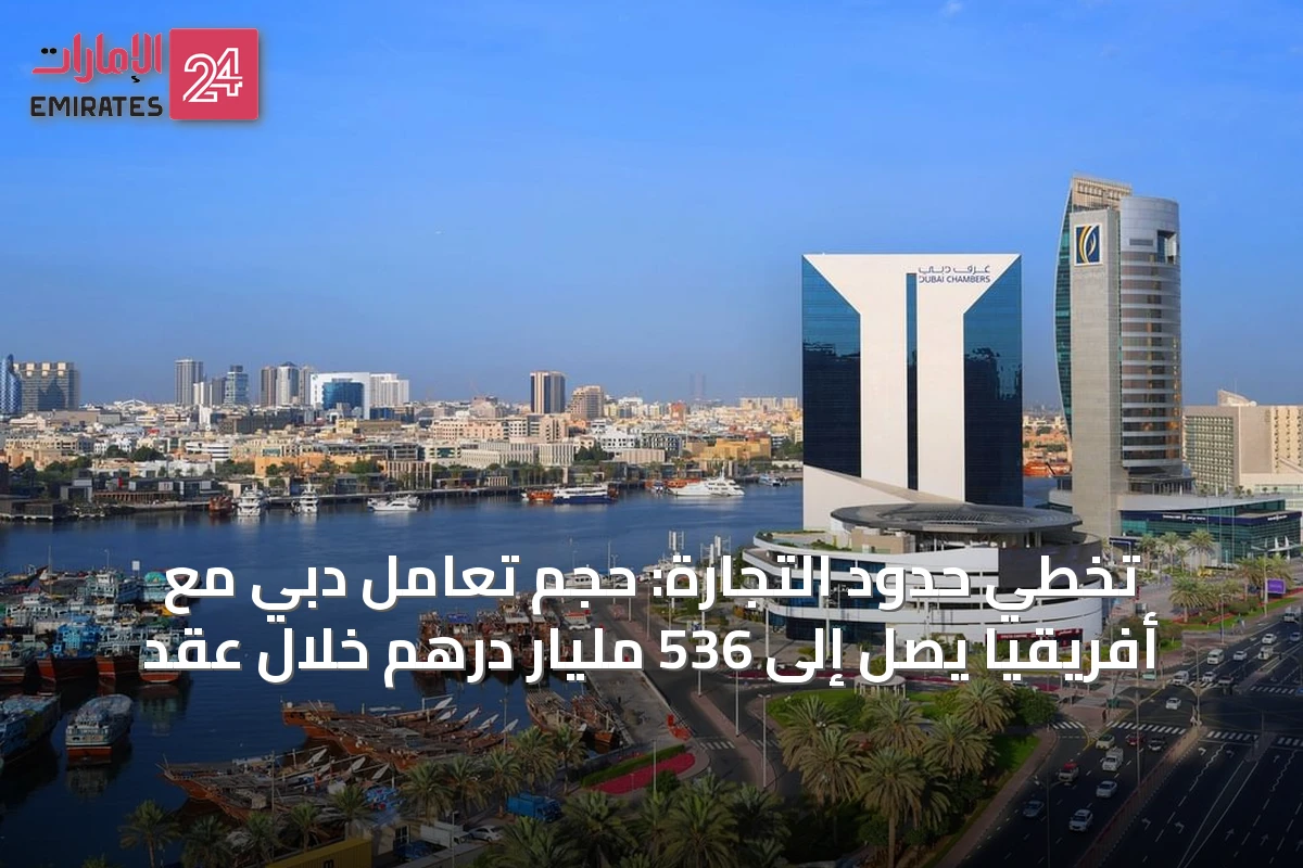 تخطي حدود التجارة: حجم تعامل دبي مع أفريقيا يصل إلى 536 مليار درهم خلال عقد