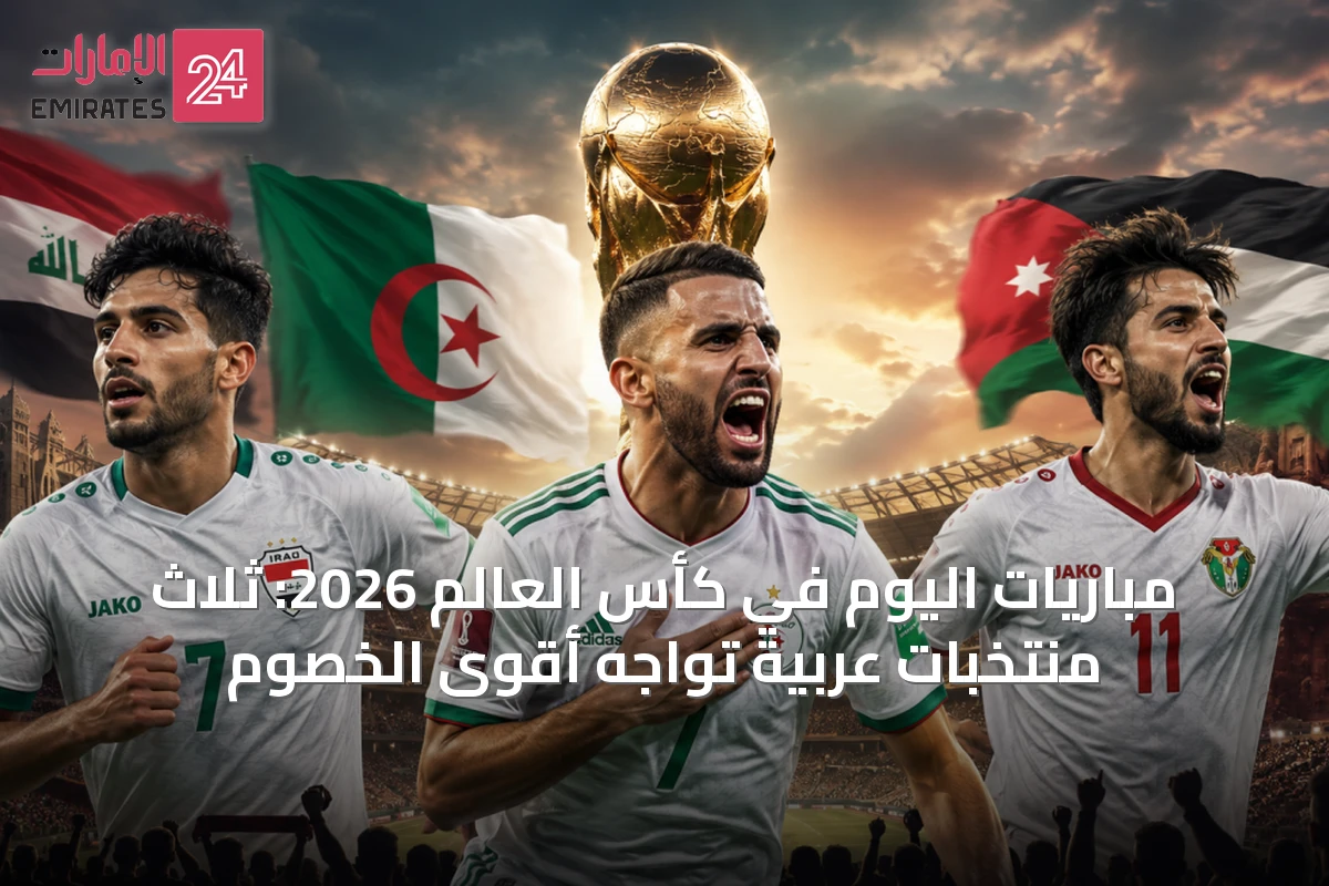 مباريات اليوم في كأس العالم 2026: ثلاث منتخبات عربية تواجه أقوى الخصوم