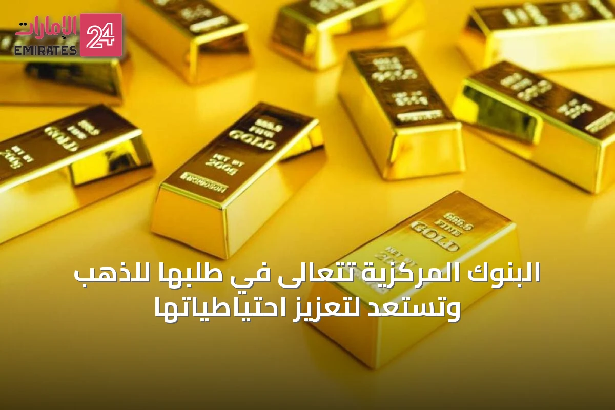 البنوك المركزية تتعالى في طلبها للذهب وتستعد لتعزيز احتياطياتها