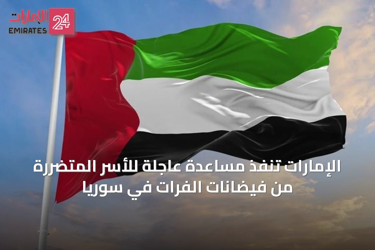 الإمارات تنفذ مساعدة عاجلة للأسر المتضررة من فيضانات الفرات في سوريا