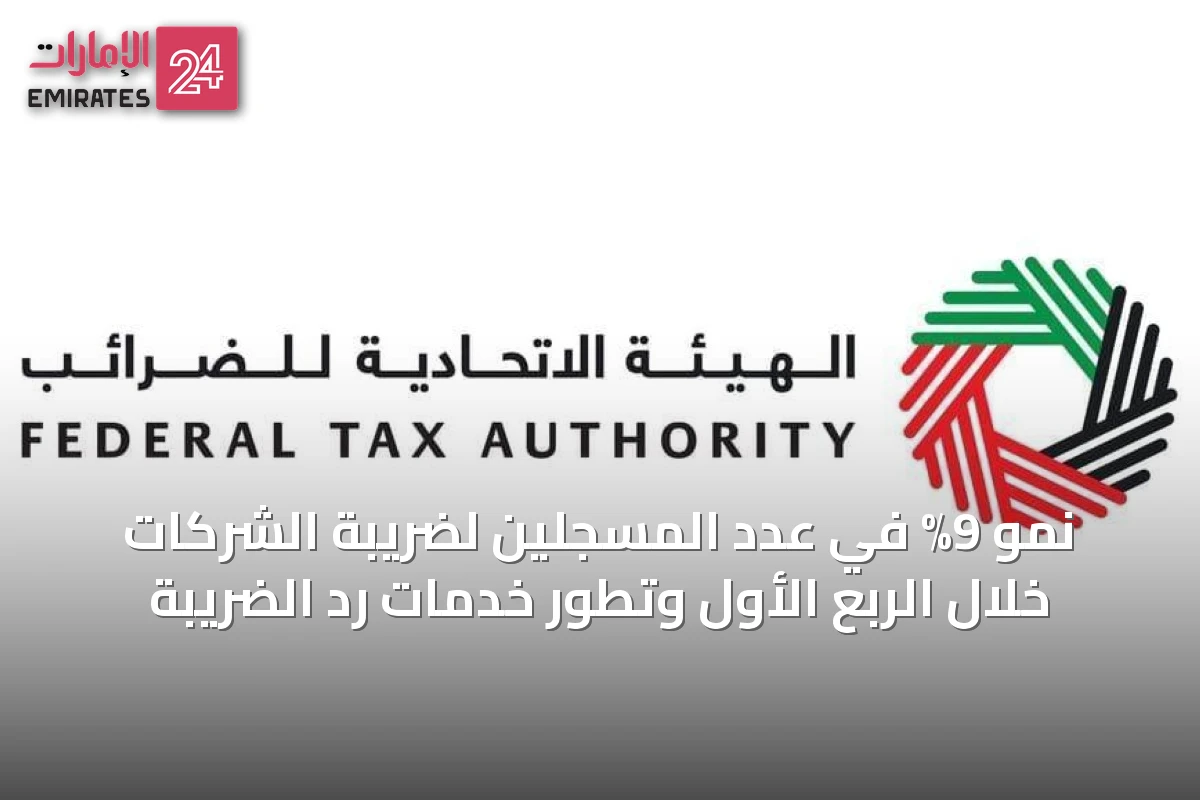نمو 9% في عدد المسجلين لضريبة الشركات خلال الربع الأول وتطور خدمات رد الضريبة