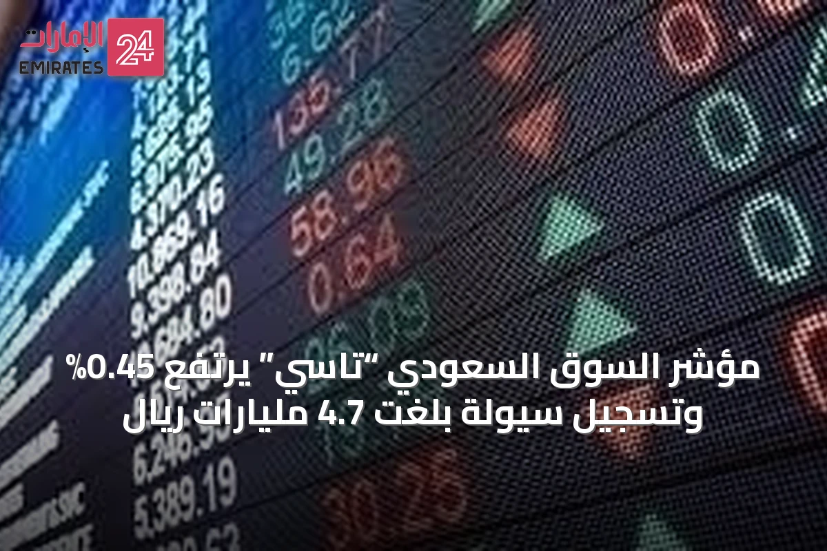 مؤشر السوق السعودي “تاسي” يرتفع 0.45% وتسجيل سيولة بلغت 4.7 مليارات ريال