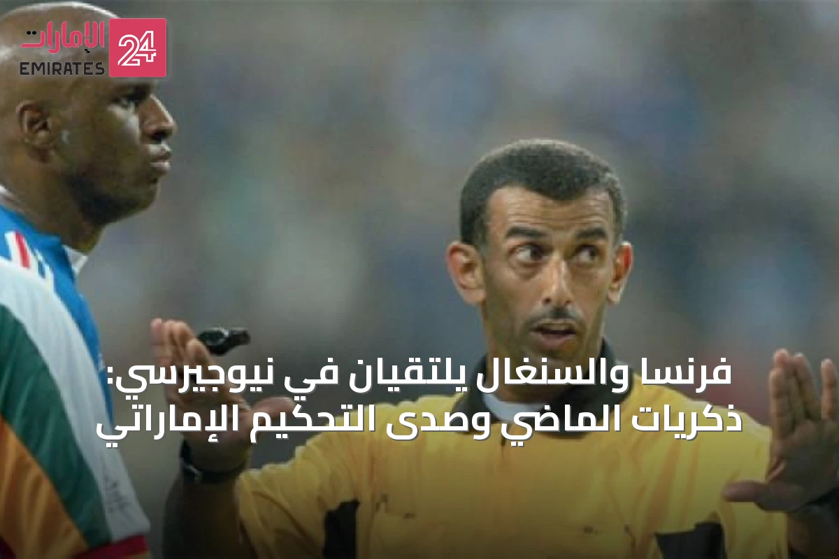 فرنسا والسنغال يلتقيان في نيوجيرسي: ذكريات الماضي وصدى التحكيم الإماراتي