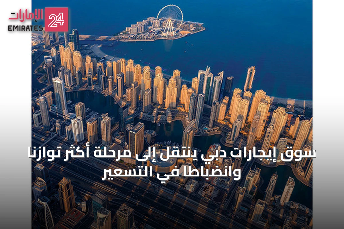 سوق إيجارات دبي ينتقل إلى مرحلة أكثر توازناً وانضباطاً في التسعير
