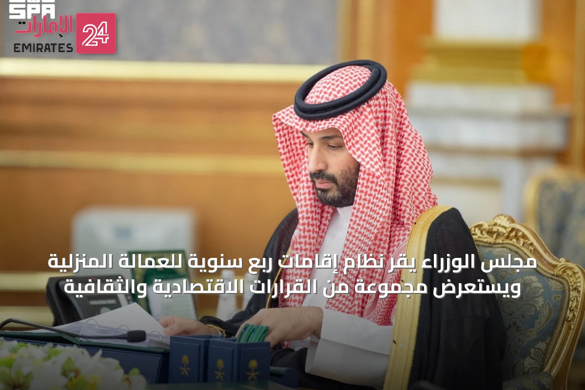 مجلس الوزراء يقر نظام إقامات ربع سنوية للعمالة المنزلية ويستعرض مجموعة من القرارات الاقتصادية والثقافية